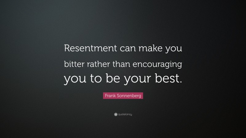 Frank Sonnenberg Quote: “Resentment can make you bitter rather than encouraging you to be your best.”