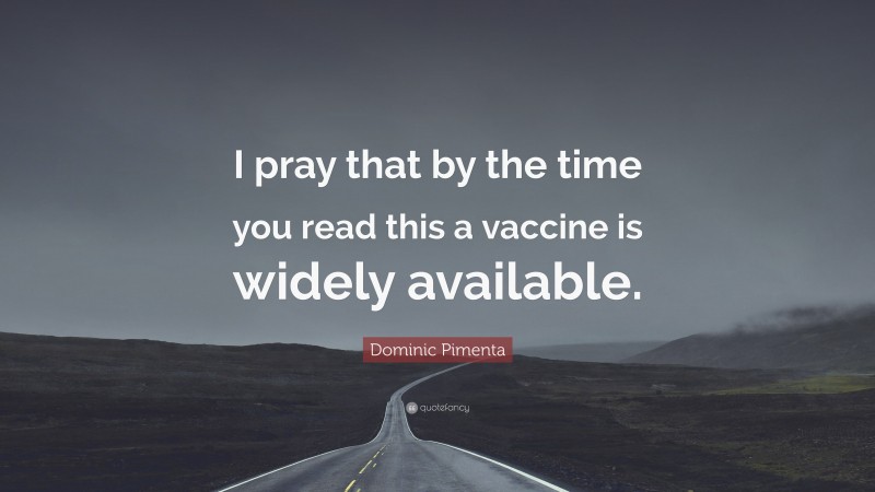 Dominic Pimenta Quote: “I pray that by the time you read this a vaccine is widely available.”