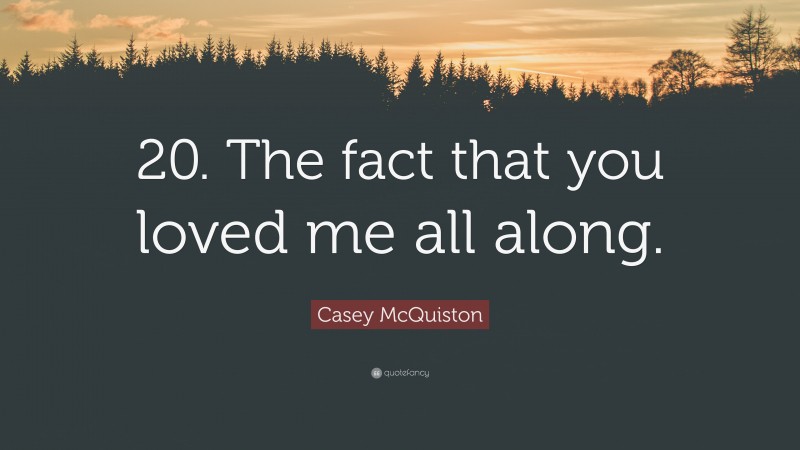 Casey McQuiston Quote: “20. The fact that you loved me all along.”