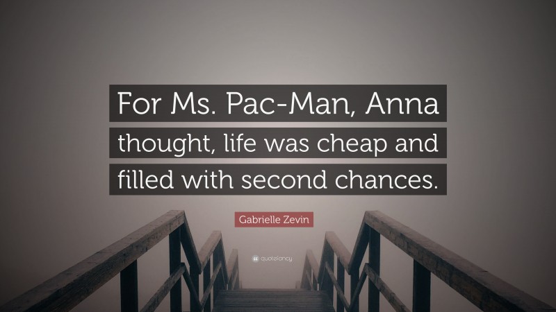 Gabrielle Zevin Quote: “For Ms. Pac-Man, Anna thought, life was cheap and filled with second chances.”