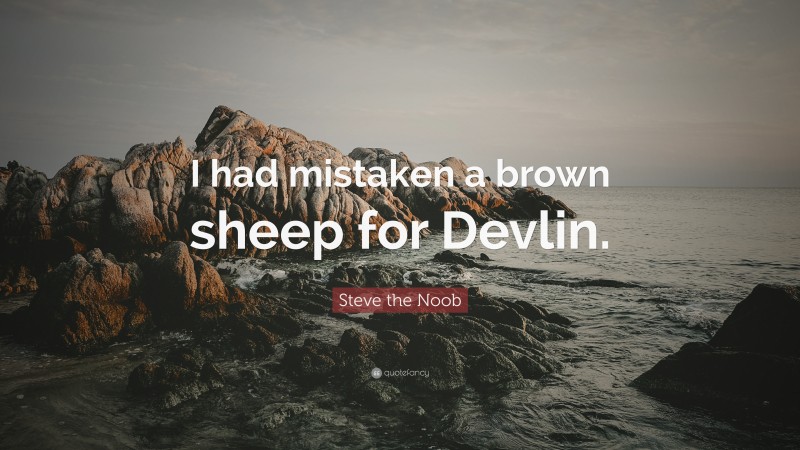 Steve the Noob Quote: “I had mistaken a brown sheep for Devlin.”