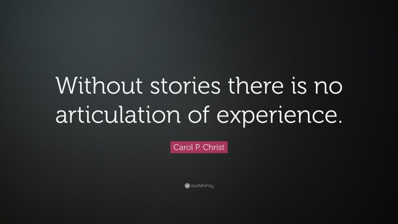Carol P. Christ Quote: “Without stories there is no articulation of experience.”