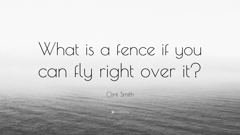 Clint Smith Quote: “What is a fence if you can fly right over it?”