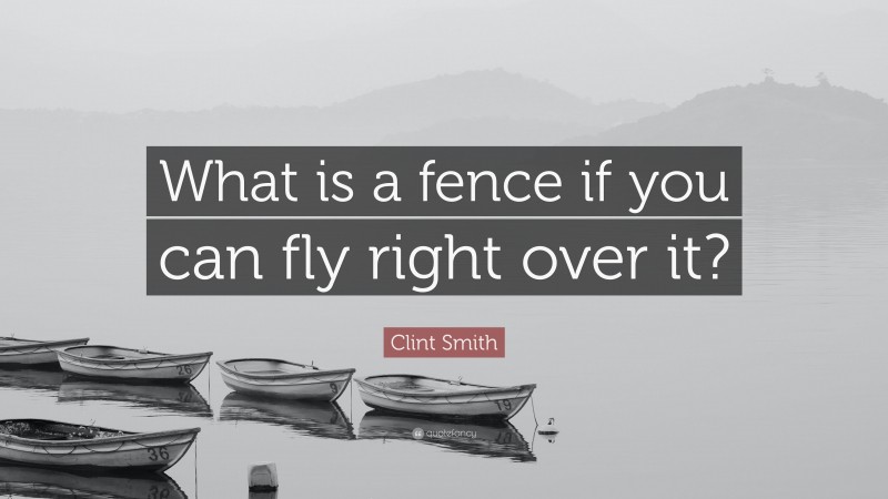 Clint Smith Quote: “What is a fence if you can fly right over it?”