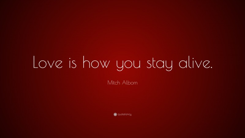 Mitch Albom Quote: “Love is how you stay alive.”