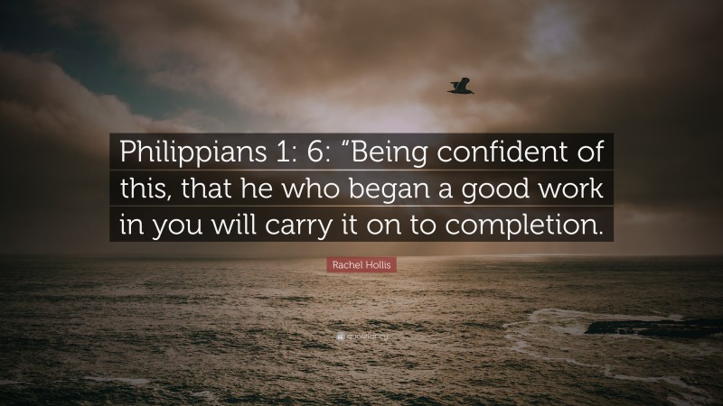 Rachel Hollis Quote: “Philippians 1: 6: “Being confident of this, that he who began a good work in you will carry it on to completion.”