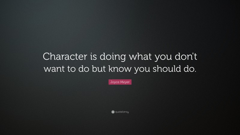 Joyce Meyer Quote: “Character is doing what you don't want to do but know you should do.”
