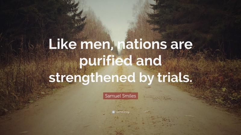 Samuel Smiles Quote: “Like men, nations are purified and strengthened by trials.”