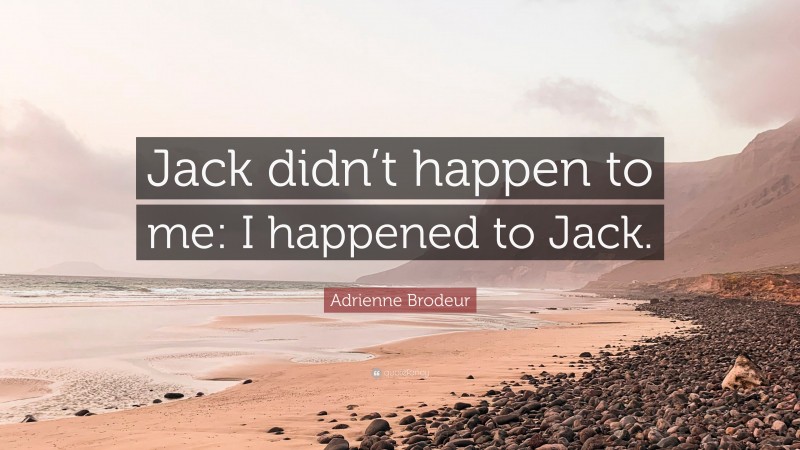 Adrienne Brodeur Quote: “Jack didn’t happen to me: I happened to Jack.”