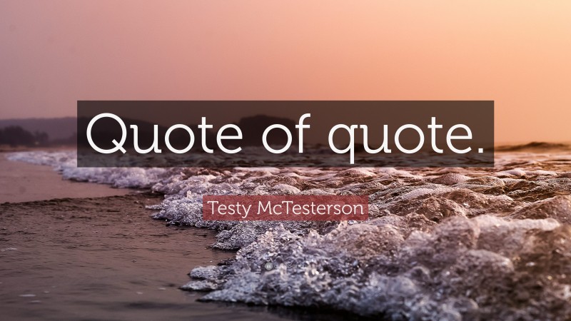 Testy McTesterson Quote: “Quote of quote.”