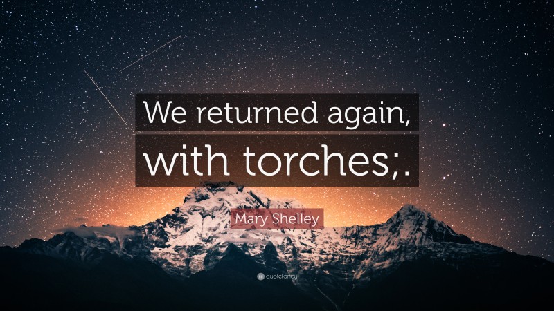 Mary Shelley Quote: “We returned again, with torches;.”