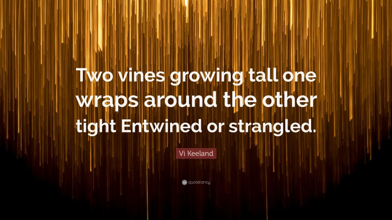 Vi Keeland Quote: “Two vines growing tall one wraps around the other tight Entwined or strangled.”