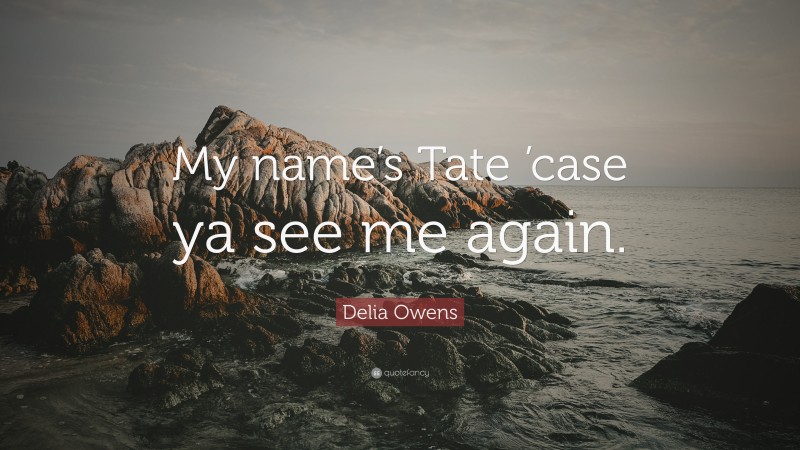 Delia Owens Quote: “My name’s Tate ’case ya see me again.”