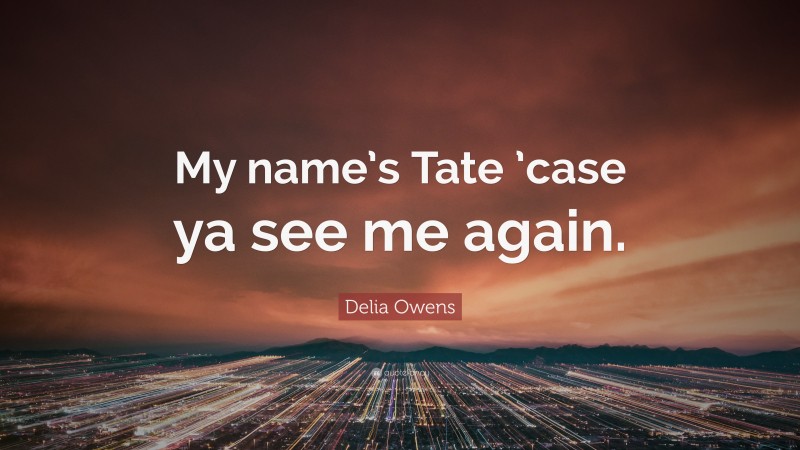Delia Owens Quote: “My name’s Tate ’case ya see me again.”