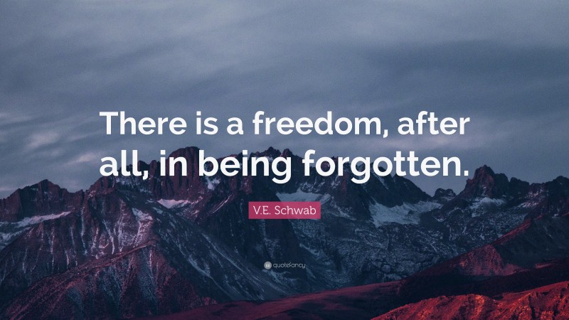 V.E. Schwab Quote: “There is a freedom, after all, in being forgotten.”