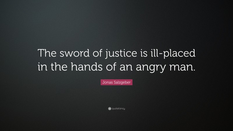Jonas Salzgeber Quote: “The sword of justice is ill-placed in the hands of an angry man.”
