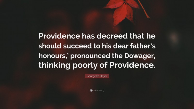 Georgette Heyer Quote: “Providence has decreed that he should succeed to his dear father’s honours,’ pronounced the Dowager, thinking poorly of Providence.”