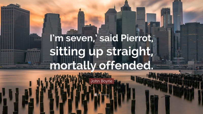 John Boyne Quote: “I’m seven,’ said Pierrot, sitting up straight, mortally offended.”