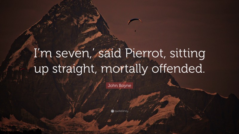 John Boyne Quote: “I’m seven,’ said Pierrot, sitting up straight, mortally offended.”