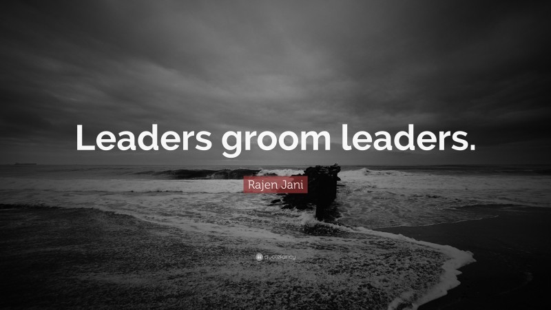 Rajen Jani Quote: “Leaders groom leaders.”