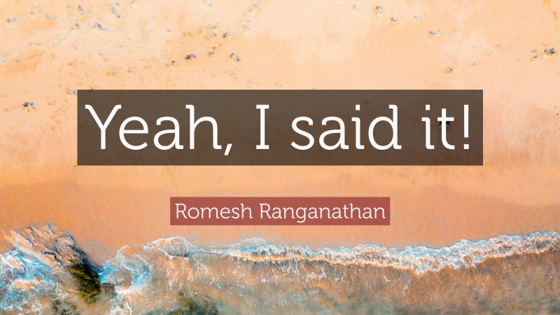 Romesh Ranganathan Quote: “Yeah, I said it!”