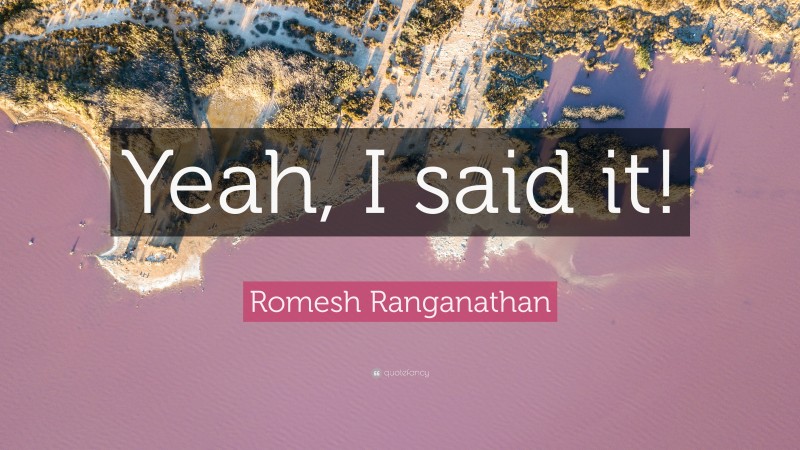 Romesh Ranganathan Quote: “Yeah, I said it!”