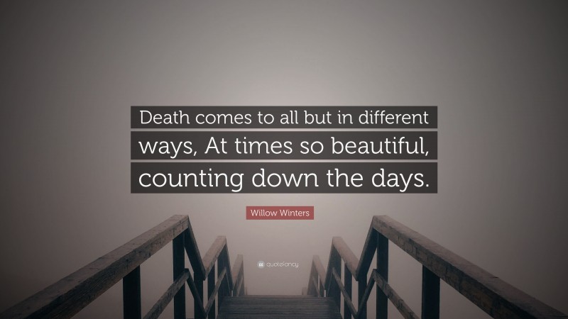 Willow Winters Quote: “Death comes to all but in different ways, At times so beautiful, counting down the days.”