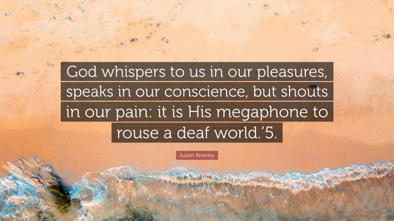 Justin Brierley Quote: “God whispers to us in our pleasures, speaks in our conscience, but shouts in our pain: it is His megaphone to rouse a deaf world.’5.”