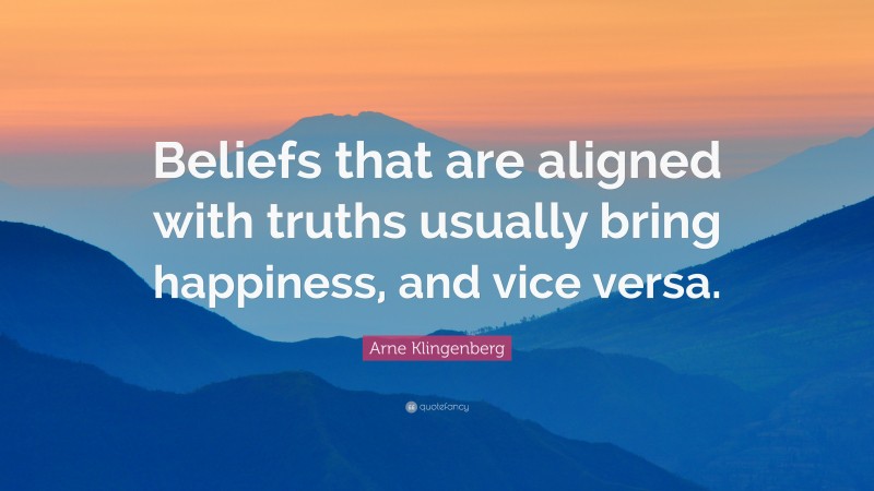 Arne Klingenberg Quote: “Beliefs that are aligned with truths usually bring happiness, and vice versa.”