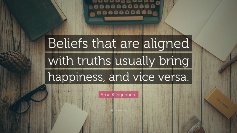 Arne Klingenberg Quote: “Beliefs that are aligned with truths usually bring happiness, and vice versa.”