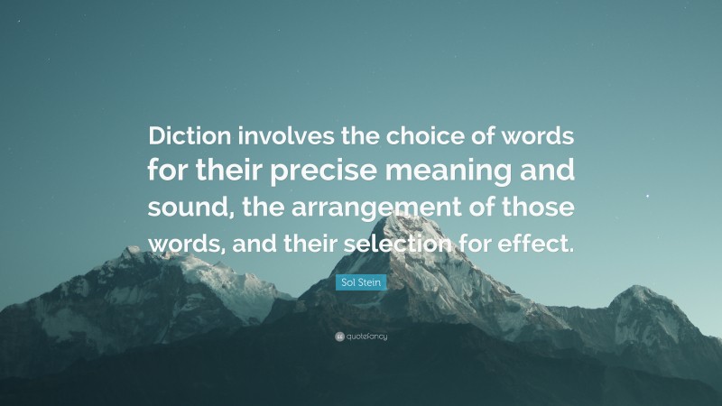 Sol Stein Quote: “Diction involves the choice of words for their precise meaning and sound, the arrangement of those words, and their selection for effect.”