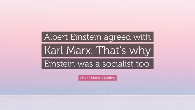Oliver Markus Malloy Quote: “Albert Einstein agreed with Karl Marx. That’s why Einstein was a socialist too.”