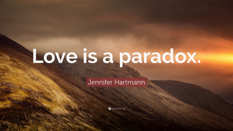 Jennifer Hartmann Quote: “Love is a paradox.”