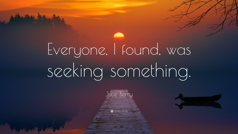 Julie Berry Quote: “Everyone, I found, was seeking something.”