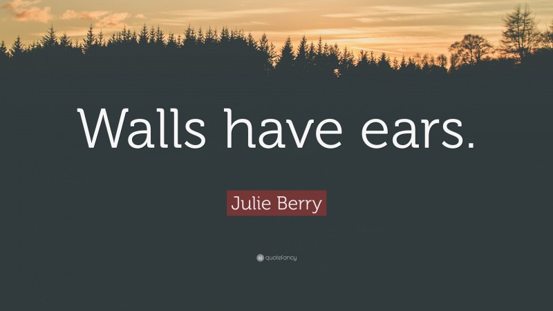 Julie Berry Quote: “Walls have ears.”