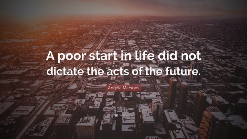 Angela Marsons Quote: “A poor start in life did not dictate the acts of the future.”