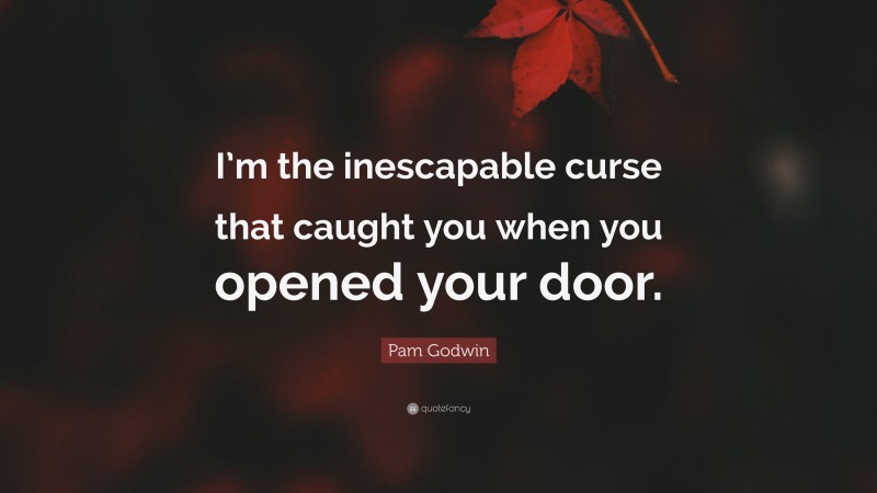Pam Godwin Quote: “I’m the inescapable curse that caught you when you opened your door.”