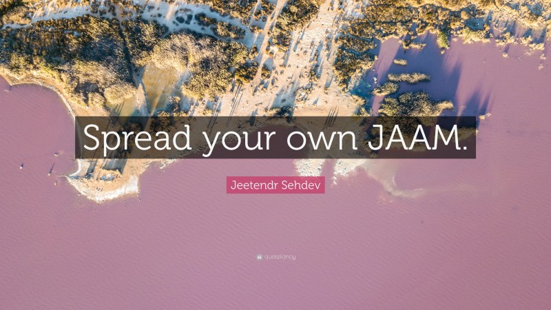 Jeetendr Sehdev Quote: “Spread your own JAAM.”