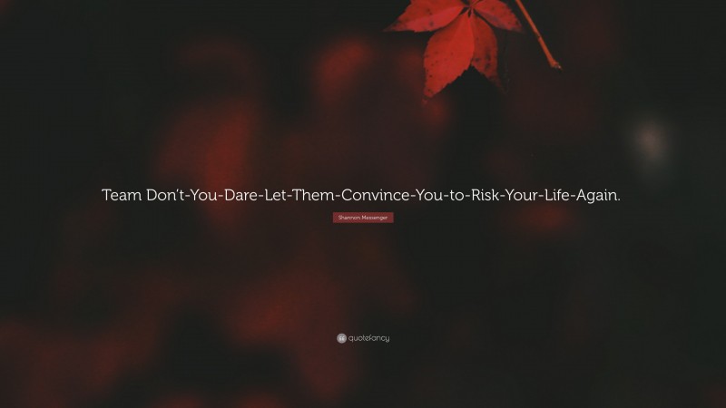 Shannon Messenger Quote: “Team Don’t-You-Dare-Let-Them-Convince-You-to-Risk-Your-Life-Again.”