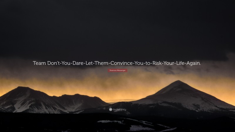 Shannon Messenger Quote: “Team Don’t-You-Dare-Let-Them-Convince-You-to-Risk-Your-Life-Again.”