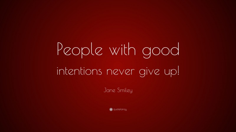 Jane Smiley Quote: “People with good intentions never give up!”
