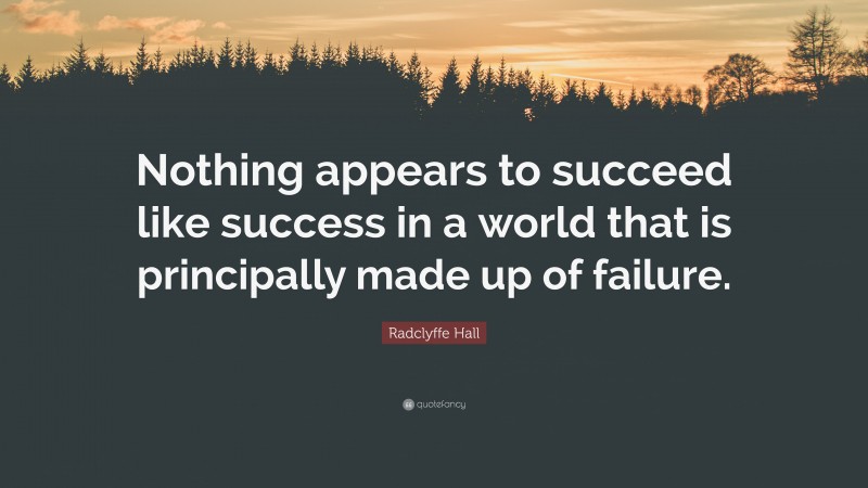 Radclyffe Hall Quote: “Nothing appears to succeed like success in a world that is principally made up of failure.”