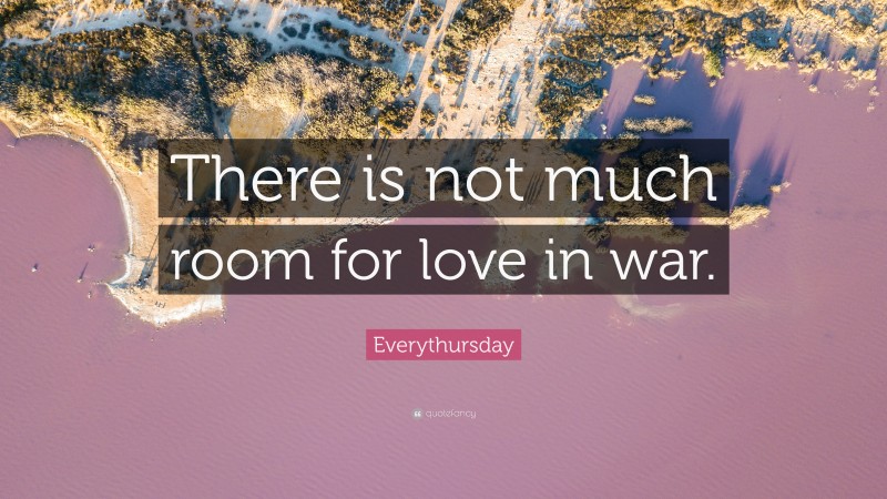 Everythursday Quote: “There is not much room for love in war.”