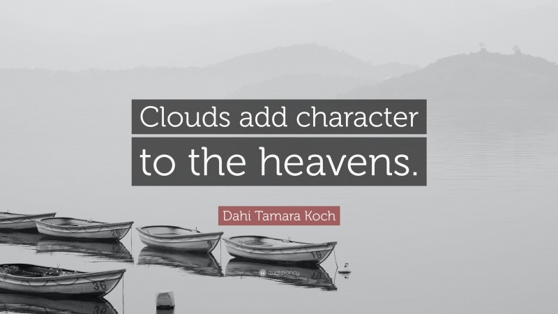 Dahi Tamara Koch Quote: “Clouds add character to the heavens.”