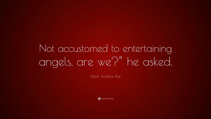 Mark Andrew Poe Quote: “Not accustomed to entertaining angels, are we?” he asked.”