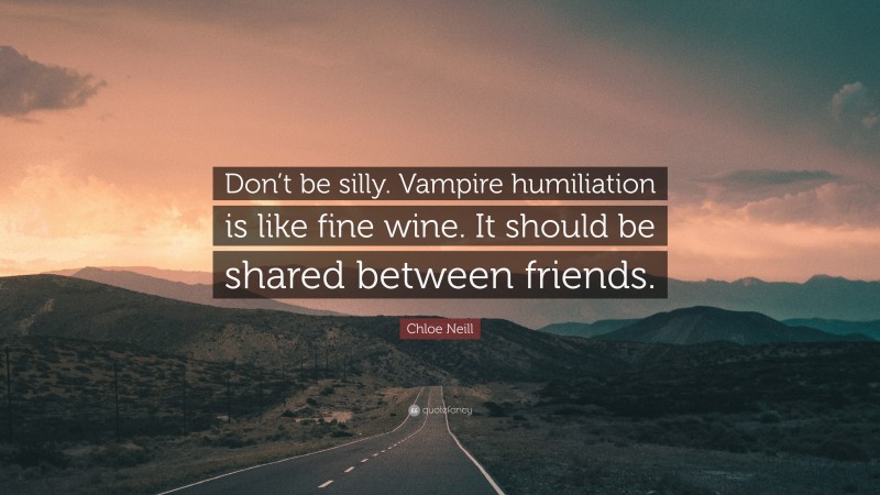 Chloe Neill Quote: “Don’t be silly. Vampire humiliation is like fine wine. It should be shared between friends.”