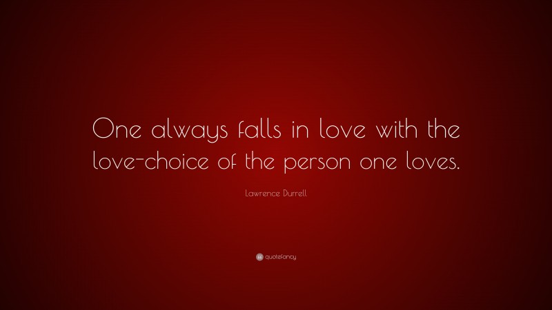 Lawrence Durrell Quote: “One always falls in love with the love-choice of the person one loves.”