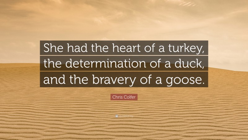 Chris Colfer Quote: “She had the heart of a turkey, the determination of a duck, and the bravery of a goose.”