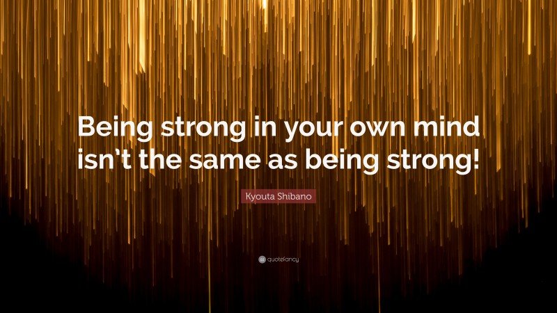 Kyouta Shibano Quote: “Being strong in your own mind isn’t the same as being strong!”