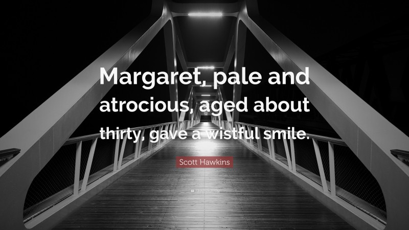 Scott Hawkins Quote: “Margaret, pale and atrocious, aged about thirty, gave a wistful smile.”